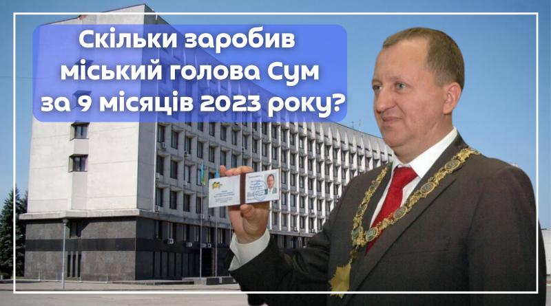 Скільки заробив міський голова Сум за 9 місяців 2023 року?