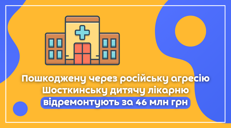 Пошкоджену через російську агресію Шосткинську дитячу лікарню відремонтують за 46 млн грн